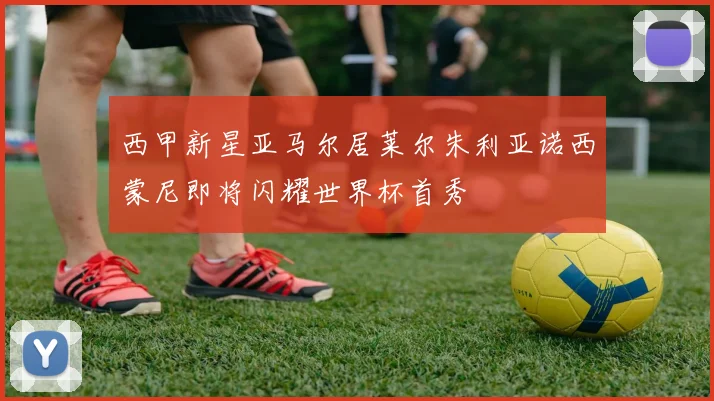 西甲新星亚马尔居莱尔朱利亚诺西蒙尼即将闪耀世界杯首秀