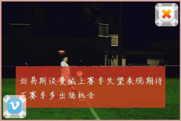 刘易斯谈曼城上赛季失望表现期待下赛季多出场机会