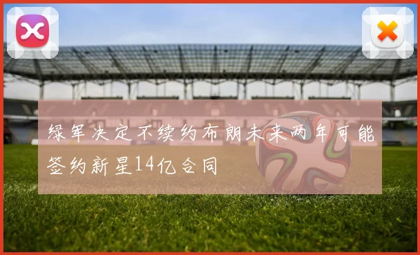 绿军决定不续约布朗未来两年可能签约新星14亿合同