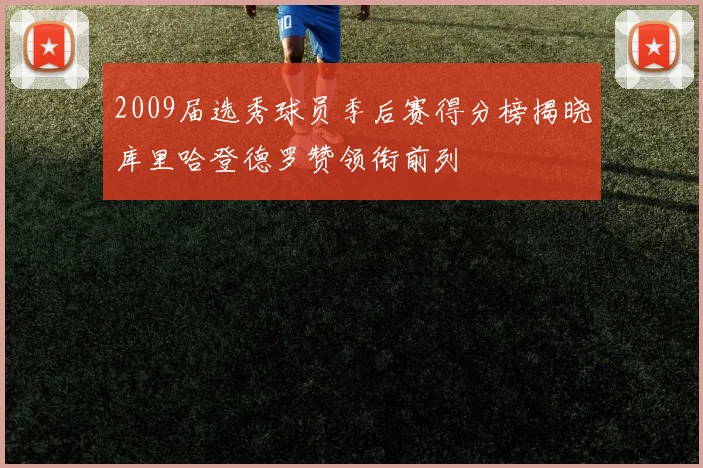 2009届选秀球员季后赛得分榜揭晓库里哈登德罗赞领衔前列
