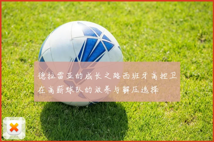 德拉雷亚的成长之路西班牙高控卫在高薪球队的放养与解压选择